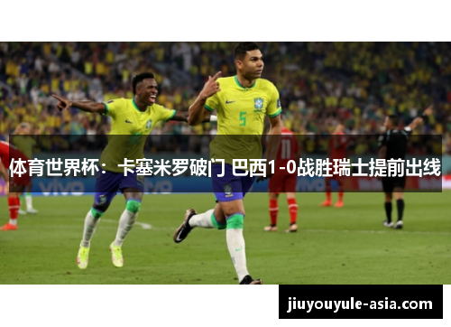 体育世界杯：卡塞米罗破门 巴西1-0战胜瑞士提前出线